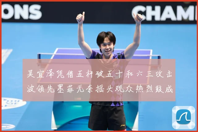 吴宜泽凭借五杆破五十和六三攻击波领先墨菲无奈摇头观众热烈鼓成长观察：最新赛事动态与深度分析