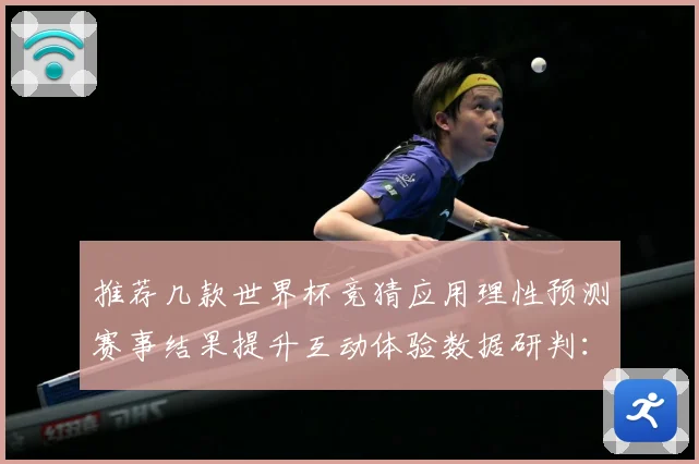 推荐几款世界杯竞猜应用理性预测赛事结果提升互动体验数据研判：最新赛事动态与深度分析