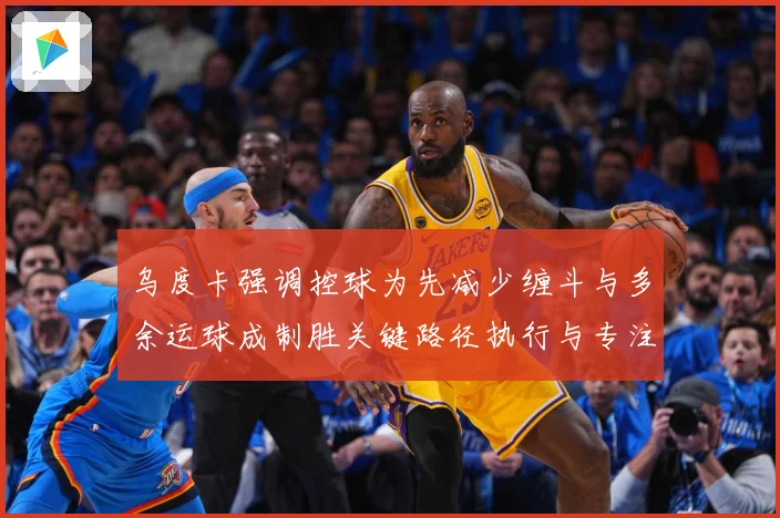 乌度卡强调控球为先减少缠斗与多余运球成制胜关键路径执行与专注赛场复盘：最新赛事动态与深度分析