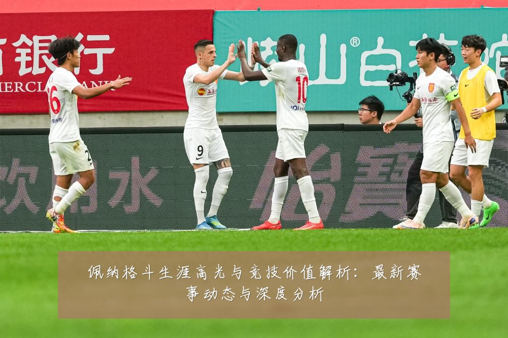佩纳格斗生涯高光与竞技价值解析：最新赛事动态与深度分析