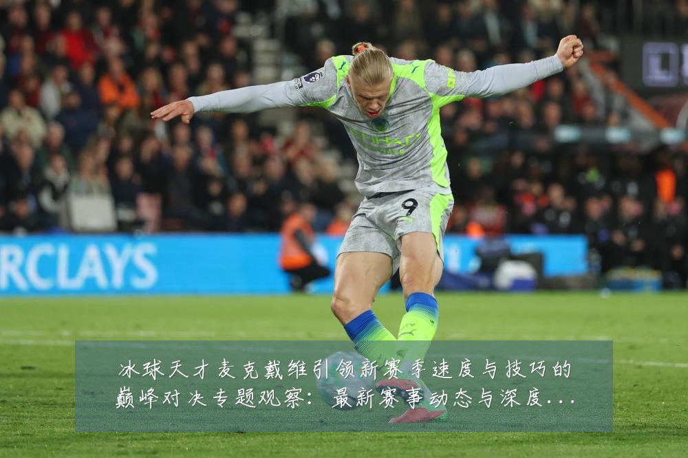 冰球天才麦克戴维引领新赛季速度与技巧的巅峰对决专题观察：最新赛事动态与深度分析