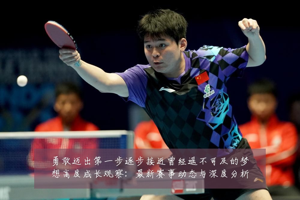 勇敢迈出第一步逐步接近曾经遥不可及的梦想高度成长观察：最新赛事动态与深度分析