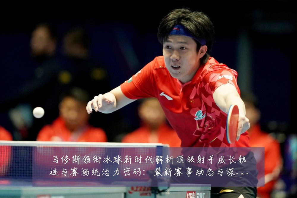 马修斯领衔冰球新时代解析顶级射手成长轨迹与赛场统治力密码:最新赛事动态与深度分析